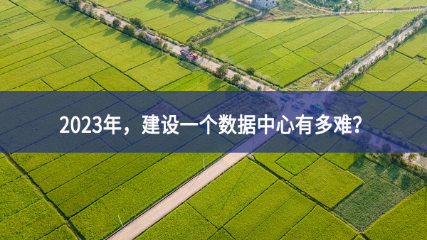 2023年，建設(shè)一個(gè)數(shù)據(jù)中心有多難？