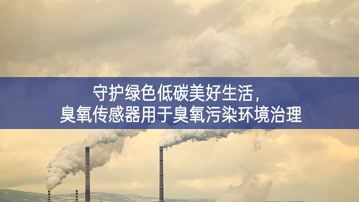 守護(hù)綠色低碳美好生活，臭氧傳感器用于臭氧污染環(huán)境治理