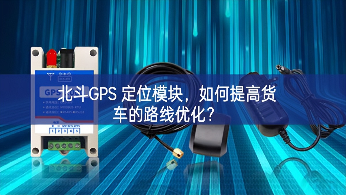 北斗GPS 定位模塊，如何提高貨車的路線優(yōu)化？