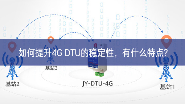 如何提升4G DTU的穩(wěn)定性，有什么特點(diǎn)?