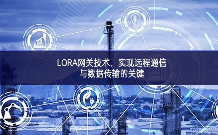 LORA網關技術，實現遠程通信與數據傳輸的關鍵