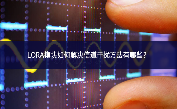 LORA模塊如何解決信道干擾方法有哪些?