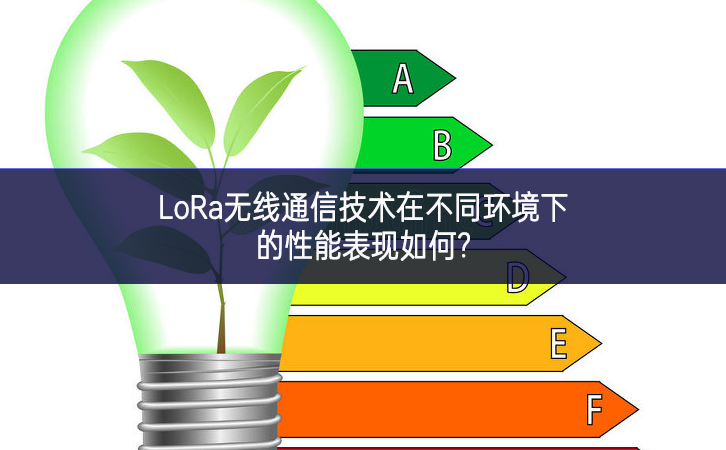 LoRa無線通信技術(shù)在不同環(huán)境下的性能表現(xiàn)如何?