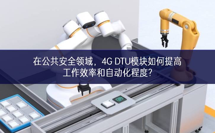 在公共安全領(lǐng)域，4G DTU模塊如何提高工作效率和自動化程度?