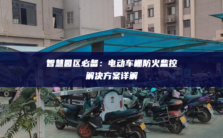 智慧園區(qū)必備：電動(dòng)車棚防火監(jiān)控解決方案詳解