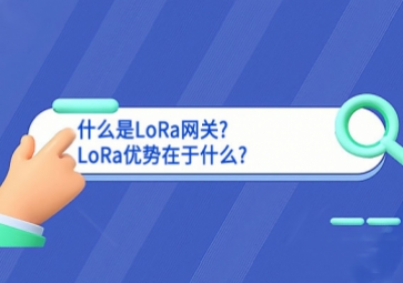 什么是LoRa網關?LoRa優(yōu)勢在于什么?