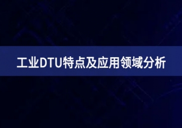 什么是工業(yè)DTU？工業(yè)DTU特點(diǎn)及應(yīng)用領(lǐng)域分析