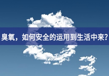 能滅活新冠病毒的臭氧，如何安全的運用到生活中來？