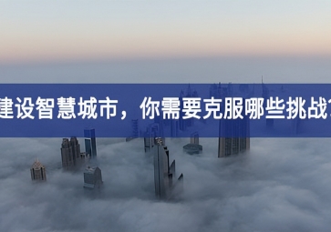 建設智慧城市的當下，你需要克服哪些挑戰(zhàn)？