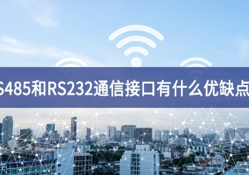  RS485和RS232串口通信接口有什么優(yōu)缺點？