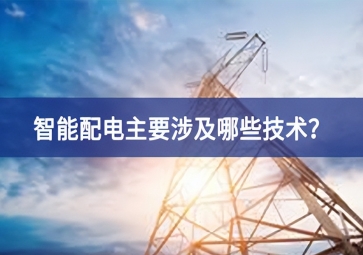 智能配電主要涉及哪些技術？