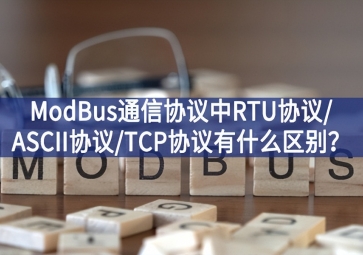 ModBus通信協(xié)議中RTU協(xié)議/ASCII協(xié)議/TCP協(xié)議有什么區(qū)別？