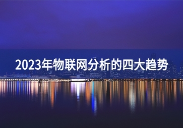 2023年物聯(lián)網(wǎng)分析的四大趨勢