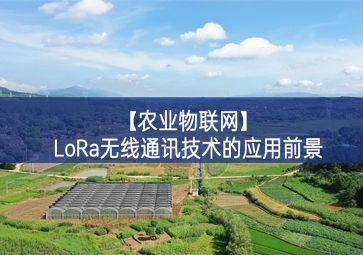 「農(nóng)業(yè)物聯(lián)網(wǎng)」LoRa無線通訊技術(shù)的應用前景