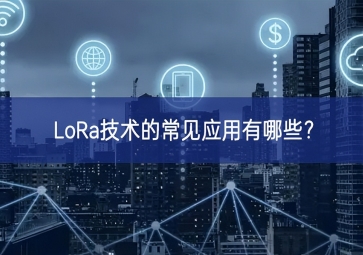 LoRa技術(shù)的常見應(yīng)用有哪些？