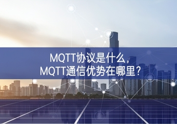 MQTT協(xié)議是什么，MQTT通信優(yōu)勢(shì)在哪里？