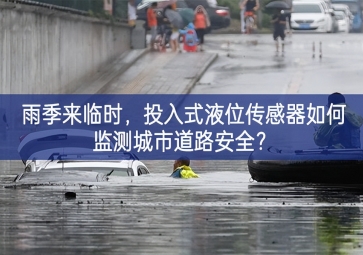 雨季來臨時(shí)，投入式液位傳感器如何監(jiān)測城市道路安全？