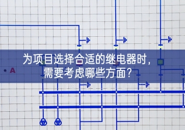 為項(xiàng)目選擇合適的繼電器時(shí)，需要考慮哪些方面？