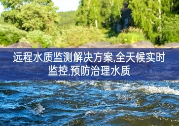 「環(huán)境監(jiān)測」遠程水質(zhì)監(jiān)測解決方案，全天候?qū)崟r監(jiān)控，預(yù)防治理水質(zhì)