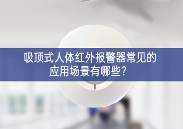 吸頂式人體紅外報(bào)警器常見的應(yīng)用場景有哪些？