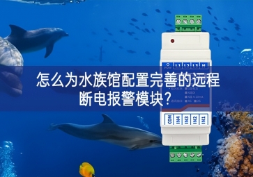 怎么為水族館配置完善的遠程斷電報警模塊？