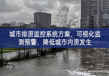 「智慧城市」城市排澇監(jiān)控系統(tǒng)方案，可視化監(jiān)測預警，降低城市內(nèi)澇發(fā)生