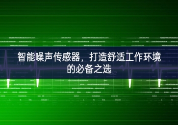 智能噪聲傳感器，打造舒適工作環(huán)境的必備之選