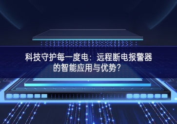 科技守護每一度電：遠程斷電報警器的智能應(yīng)用與優(yōu)勢？