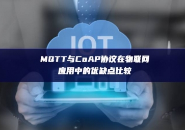 MQTT與CoAP協(xié)議在物聯(lián)網(wǎng)應(yīng)用中的優(yōu)缺點比較